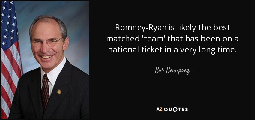 Romney-Ryan is likely the best matched 'team' that has been on a national ticket in a very long time. - Bob Beauprez