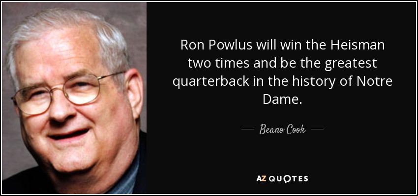Ron Powlus will win the Heisman two times and be the greatest quarterback in the history of Notre Dame. - Beano Cook
