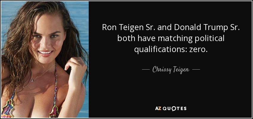 Ron Teigen Sr. and Donald Trump Sr. both have matching political qualifications: zero. - Chrissy Teigen