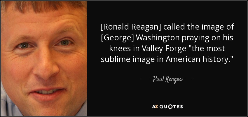 [Ronald Reagan] called the image of [George] Washington praying on his knees in Valley Forge 