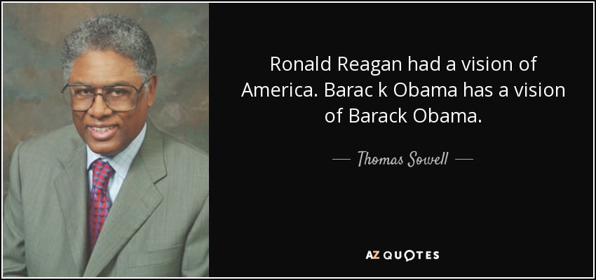 Ronald Reagan had a vision of America. Barac k Obama has a vision of Barack Obama. - Thomas Sowell