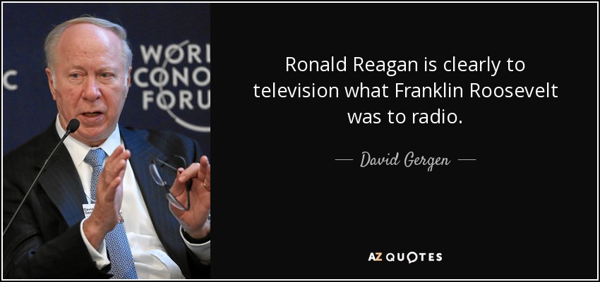 Ronald Reagan is clearly to television what Franklin Roosevelt was to radio. - David Gergen
