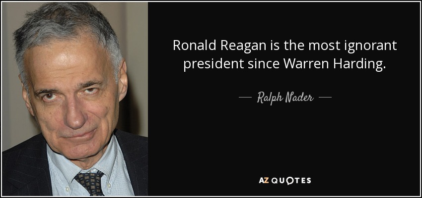 Ronald Reagan is the most ignorant president since Warren Harding. - Ralph Nader