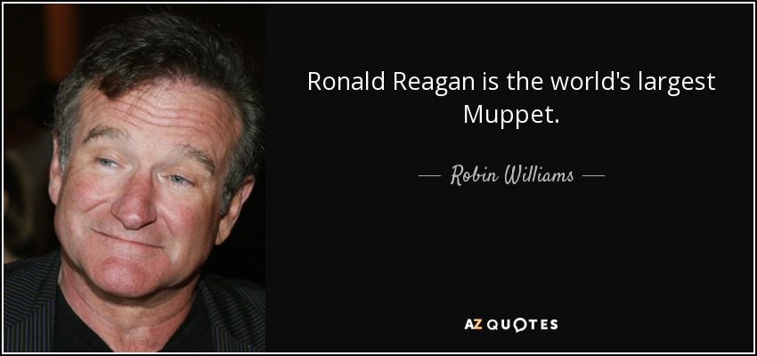 Ronald Reagan is the world's largest Muppet. - Robin Williams