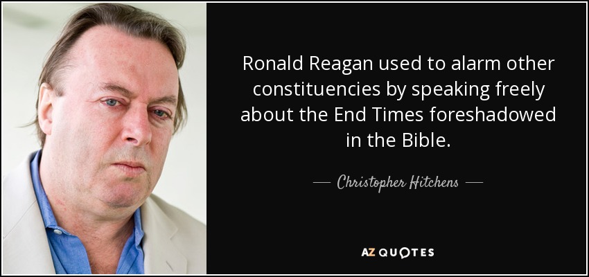 Ronald Reagan used to alarm other constituencies by speaking freely about the End Times foreshadowed in the Bible. - Christopher Hitchens