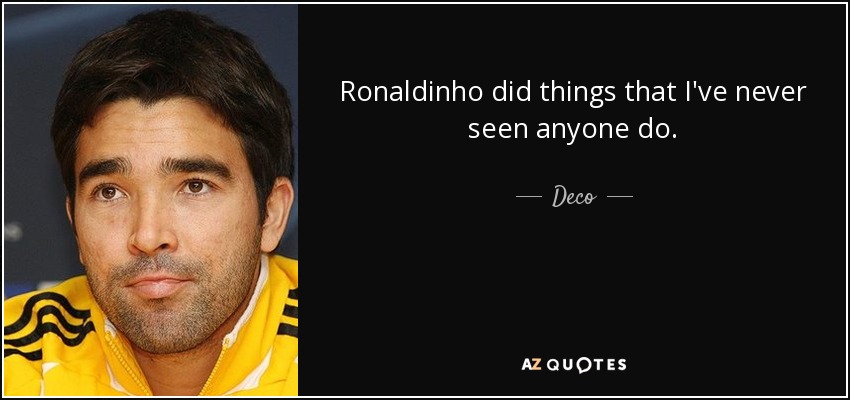 Ronaldinho did things that I've never seen anyone do. - Deco