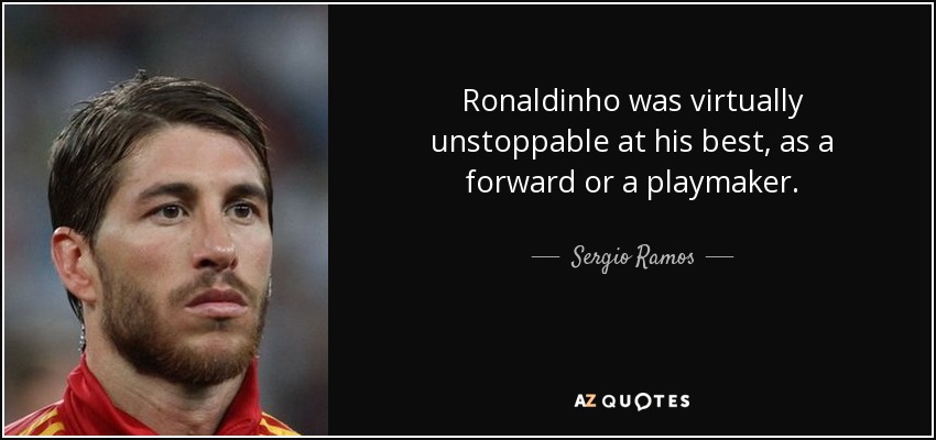 Ronaldinho was virtually unstoppable at his best, as a forward or a playmaker. - Sergio Ramos