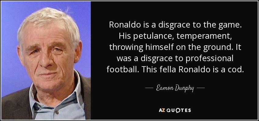 Ronaldo is a disgrace to the game. His petulance, temperament, throwing himself on the ground. It was a disgrace to professional football. This fella Ronaldo is a cod. - Eamon Dunphy