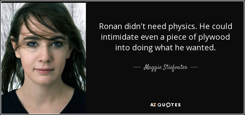 Ronan didn't need physics. He could intimidate even a piece of plywood into doing what he wanted. - Maggie Stiefvater