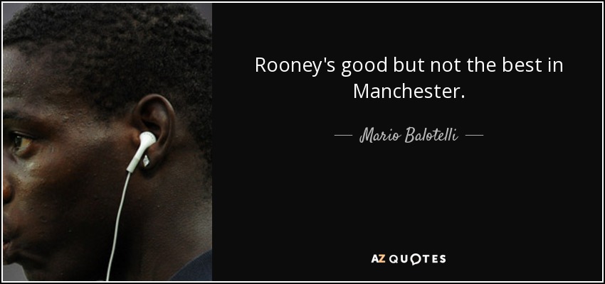 Rooney's good but not the best in Manchester. - Mario Balotelli