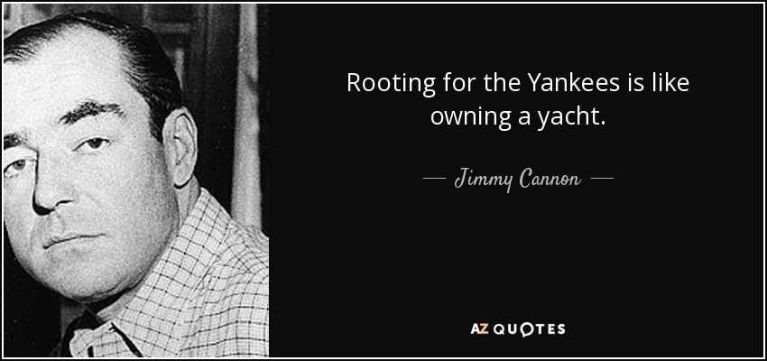 Rooting for the Yankees is like owning a yacht. - Jimmy Cannon