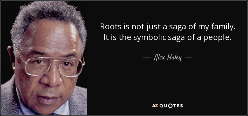 Roots is not just a saga of my family. It is the symbolic saga of a people. - Alex Haley