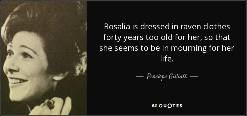 Rosalia is dressed in raven clothes forty years too old for her, so that she seems to be in mourning for her life. - Penelope Gilliatt
