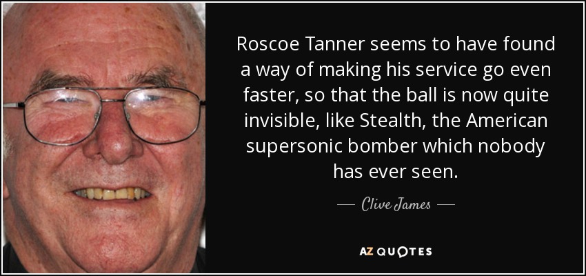 Roscoe Tanner seems to have found a way of making his service go even faster, so that the ball is now quite invisible, like Stealth, the American supersonic bomber which nobody has ever seen. - Clive James