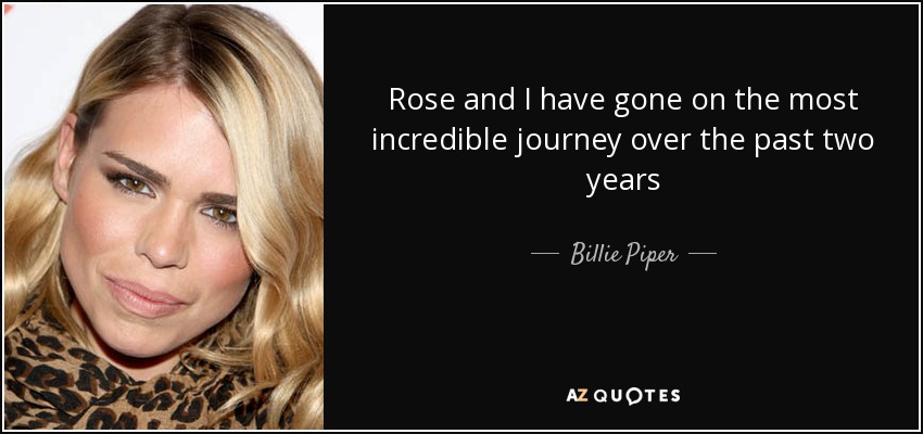 Rose and I have gone on the most incredible journey over the past two years - Billie Piper