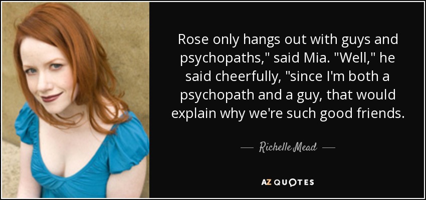 Rose only hangs out with guys and psychopaths,