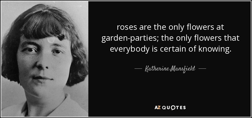 roses are the only flowers at garden-parties; the only flowers that everybody is certain of knowing. - Katherine Mansfield