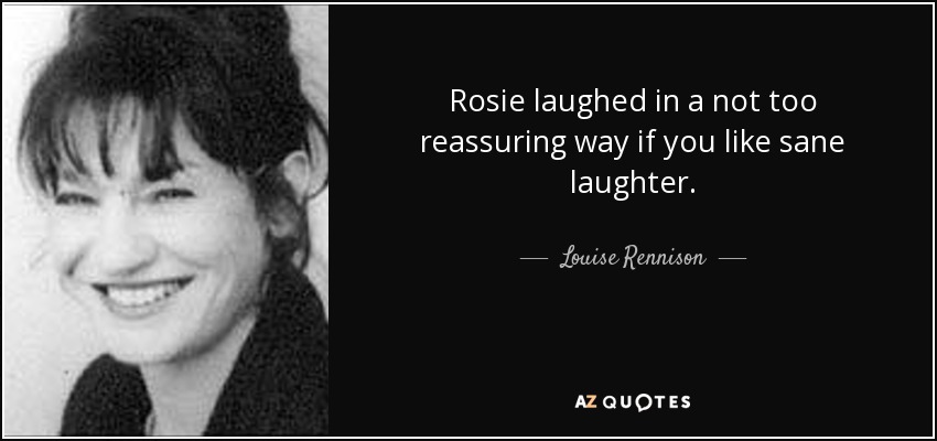 Rosie laughed in a not too reassuring way if you like sane laughter. - Louise Rennison