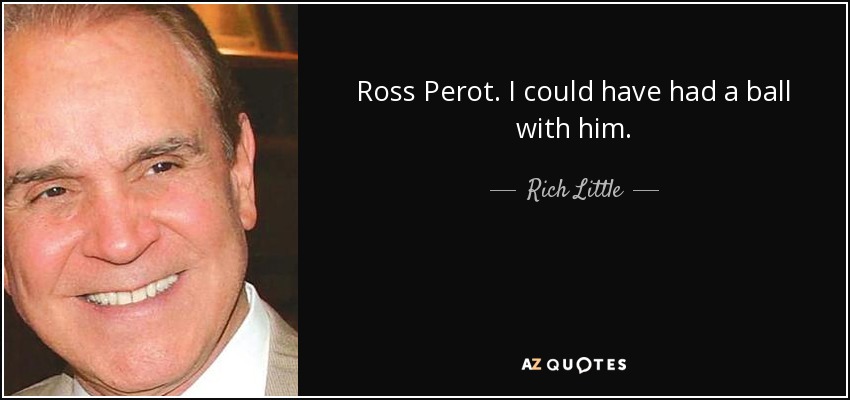 Ross Perot. I could have had a ball with him. - Rich Little