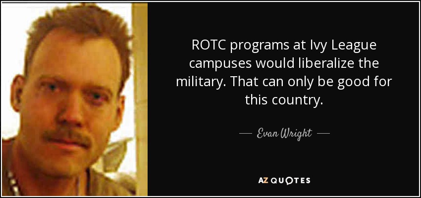 ROTC programs at Ivy League campuses would liberalize the military. That can only be good for this country. - Evan Wright