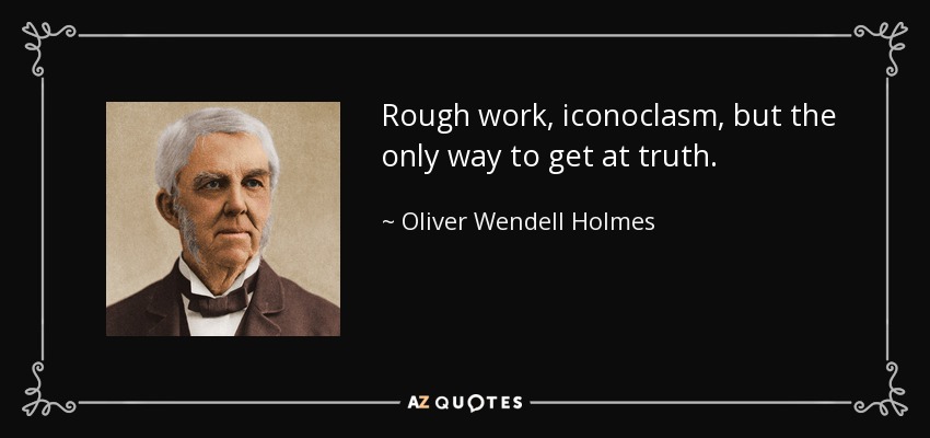 Rough work, iconoclasm, but the only way to get at truth. - Oliver Wendell Holmes Sr. 