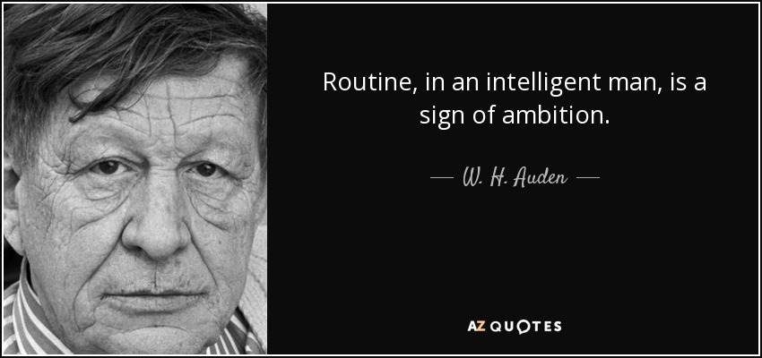 Routine, in an intelligent man, is a sign of ambition. - W. H. Auden