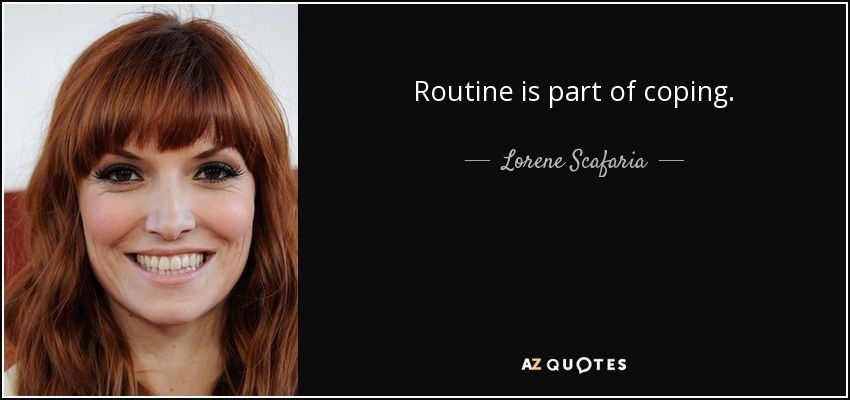 Routine is part of coping. - Lorene Scafaria