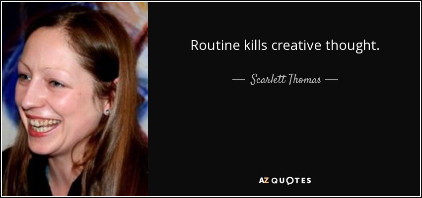 Routine kills creative thought. - Scarlett Thomas