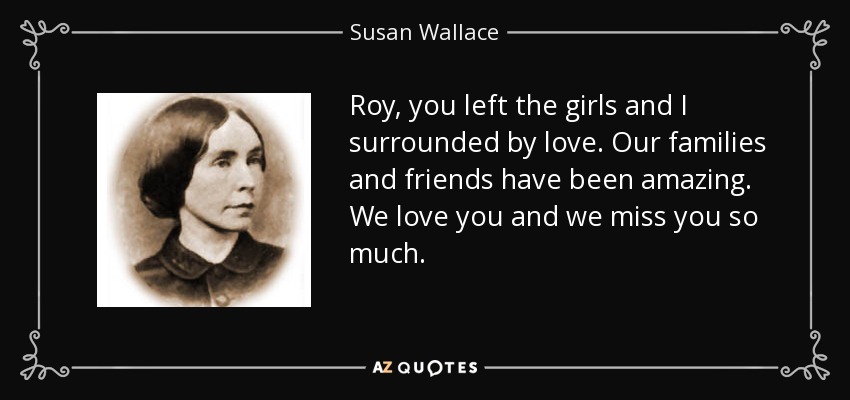 Roy, you left the girls and I surrounded by love. Our families and friends have been amazing. We love you and we miss you so much. - Susan Wallace