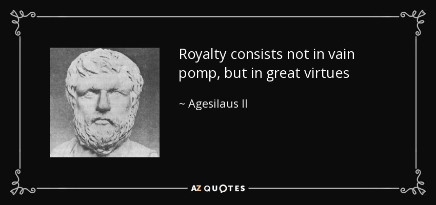 Royalty consists not in vain pomp, but in great virtues - Agesilaus II