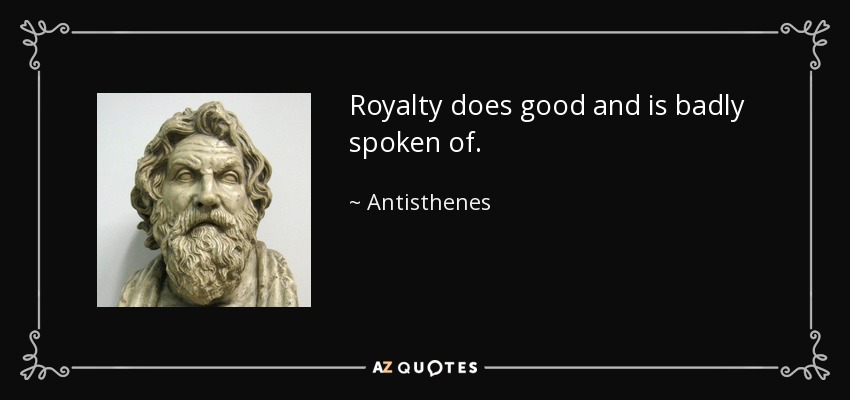 Royalty does good and is badly spoken of. - Antisthenes