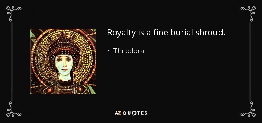 Royalty is a fine burial shroud. - Theodora