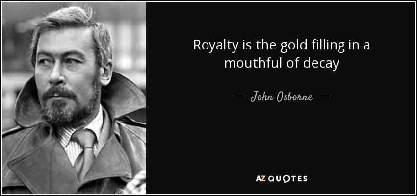 Royalty is the gold filling in a mouthful of decay - John Osborne