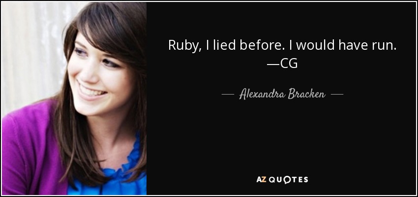 Ruby, I lied before. I would have run. —CG - Alexandra Bracken