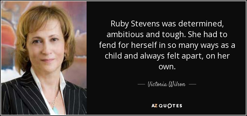 Ruby Stevens was determined, ambitious and tough. She had to fend for herself in so many ways as a child and always felt apart, on her own. - Victoria Wilson