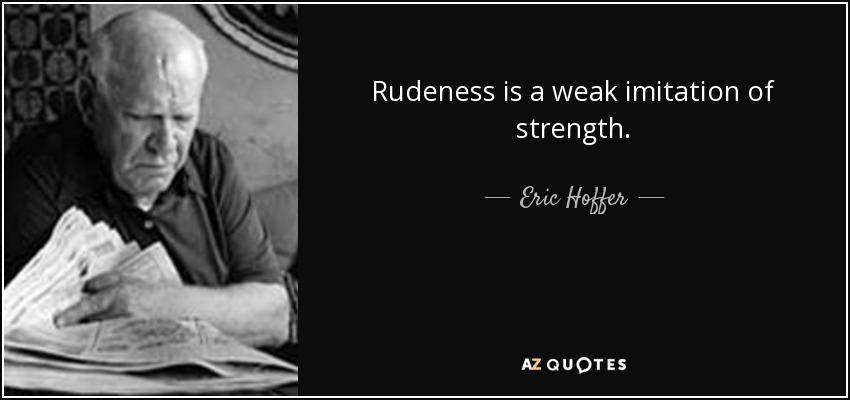 Rudeness is a weak imitation of strength. - Eric Hoffer