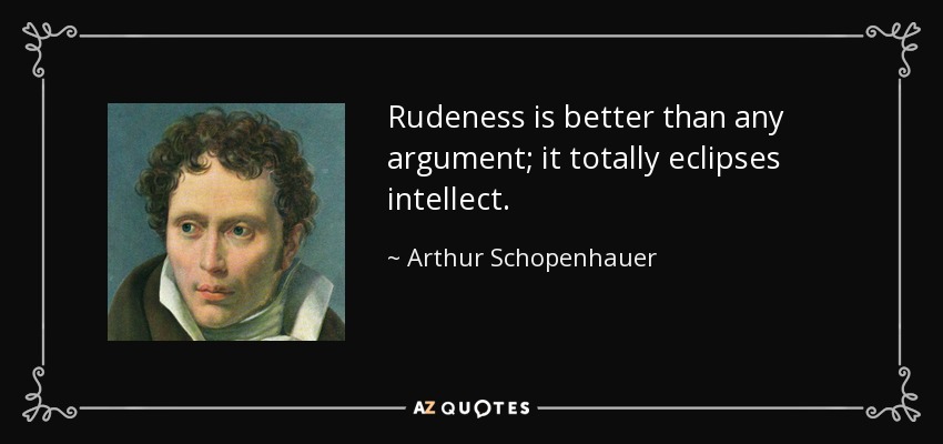 Rudeness is better than any argument; it totally eclipses intellect. - Arthur Schopenhauer