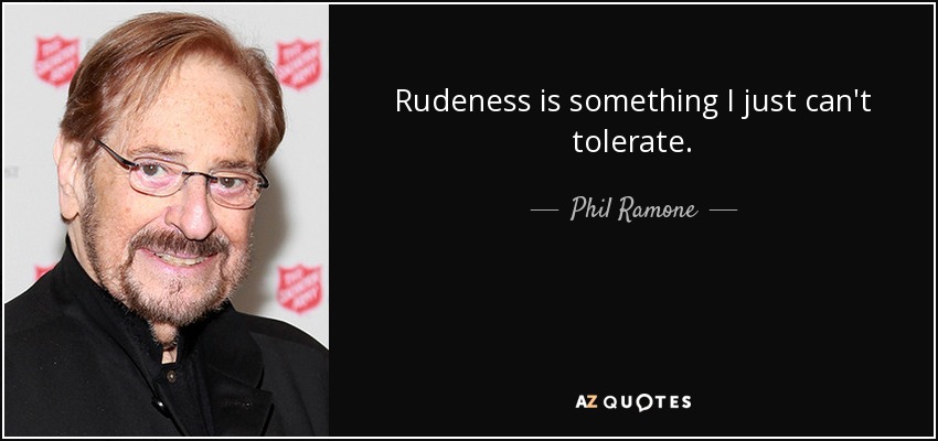 Rudeness is something I just can't tolerate. - Phil Ramone