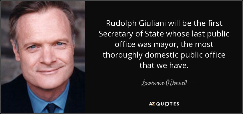 Rudolph Giuliani will be the first Secretary of State whose last public office was mayor, the most thoroughly domestic public office that we have. - Lawrence O'Donnell