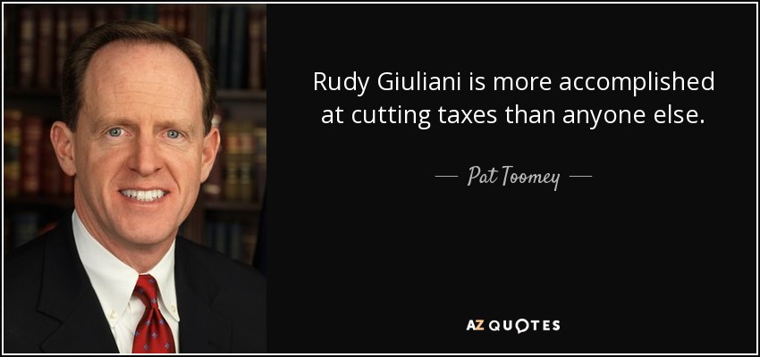 Rudy Giuliani is more accomplished at cutting taxes than anyone else. - Pat Toomey