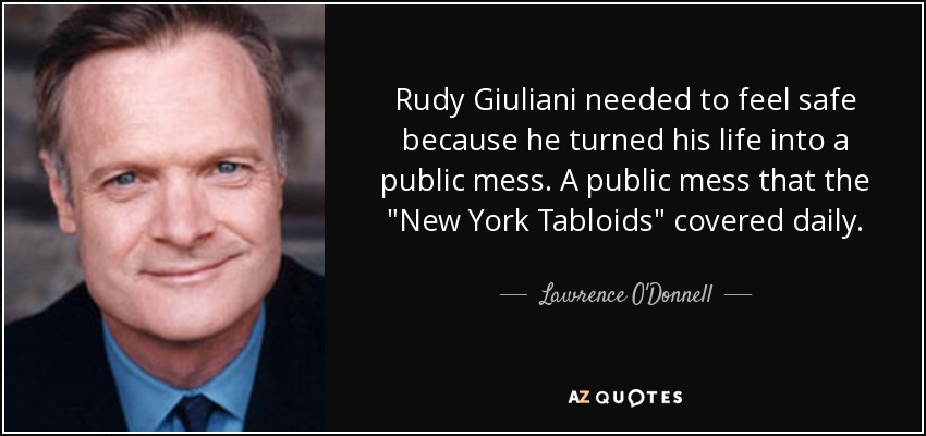 Rudy Giuliani needed to feel safe because he turned his life into a public mess. A public mess that the 