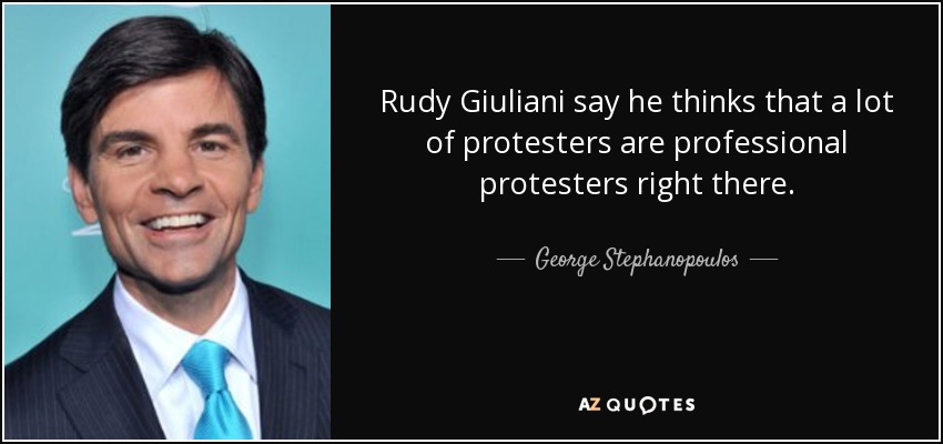 Rudy Giuliani say he thinks that a lot of protesters are professional protesters right there. - George Stephanopoulos