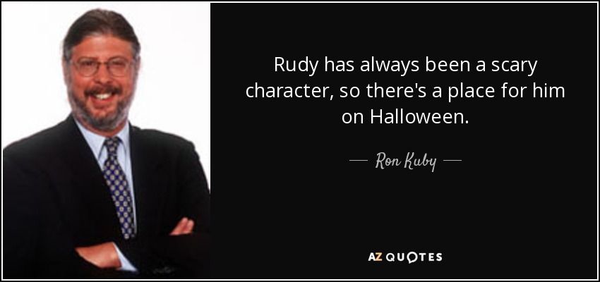 Rudy has always been a scary character, so there's a place for him on Halloween. - Ron Kuby