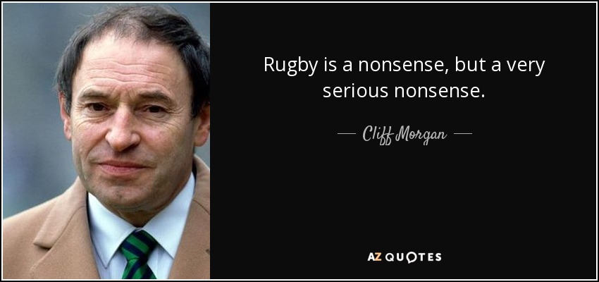 Rugby is a nonsense, but a very serious nonsense. - Cliff Morgan