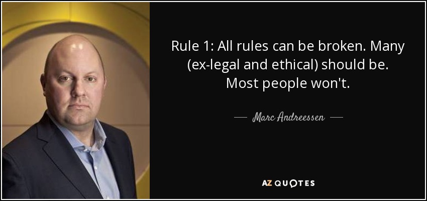 Rule 1: All rules can be broken. Many (ex-legal and ethical) should be. Most people won't. - Marc Andreessen