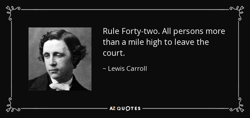 Rule Forty-two. All persons more than a mile high to leave the court. - Lewis Carroll