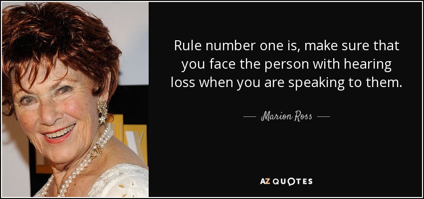 Rule number one is, make sure that you face the person with hearing loss when you are speaking to them. - Marion Ross