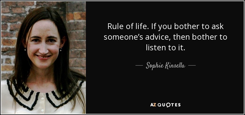 Rule of life. If you bother to ask someone’s advice, then bother to listen to it. - Sophie Kinsella