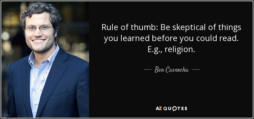 Rule of thumb: Be skeptical of things you learned before you could read. E.g., religion. - Ben Casnocha