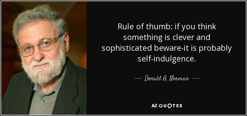 Rule of thumb: if you think something is clever and sophisticated beware-it is probably self-indulgence. - Donald A. Norman